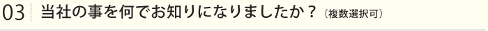 当社の事を何でお知りになりましたか？