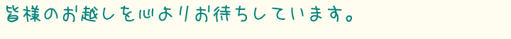 皆様のお越しを心よりお待ちしています。