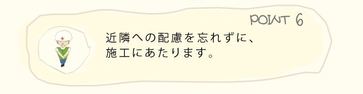 近隣への配慮を忘れずに、施工にあたります。